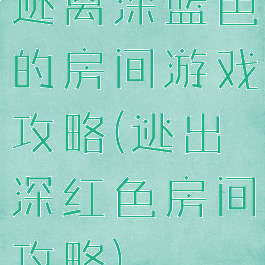 逃离深蓝色的房间游戏攻略(逃出深红色房间攻略)