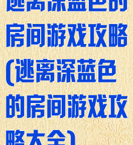 逃离深蓝色的房间游戏攻略(逃离深蓝色的房间游戏攻略大全)