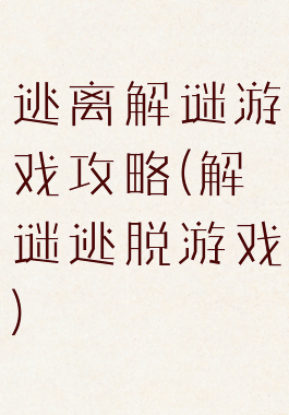 逃离解谜游戏攻略(解谜逃脱游戏)