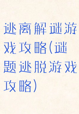 逃离解谜游戏攻略(谜题逃脱游戏攻略)
