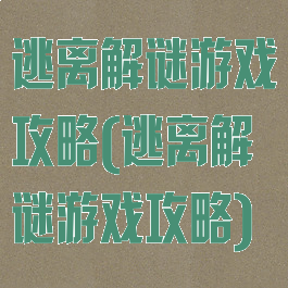 逃离解谜游戏攻略(逃离解谜游戏攻略)