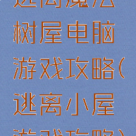 逃离魔法树屋电脑游戏攻略(逃离小屋游戏攻略)