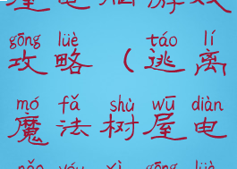 逃离魔法树屋电脑游戏攻略(逃离魔法树屋电脑游戏攻略大全)