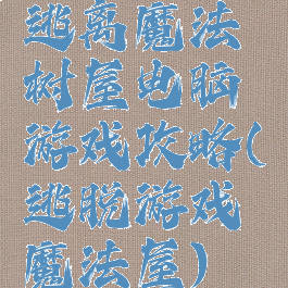 逃离魔法树屋电脑游戏攻略(逃脱游戏魔法屋)