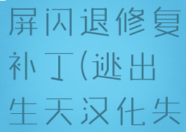 逃出生天黑屏闪退修复补丁(逃出生天汉化失败)
