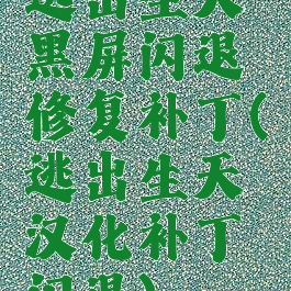 逃出生天黑屏闪退修复补丁(逃出生天汉化补丁闪退)