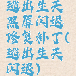 逃出生天黑屏闪退修复补丁(逃出生天闪退)