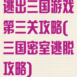 逃出三国游戏第三关攻略(三国密室逃脱攻略)