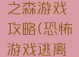 逃出恐怖之森游戏攻略(恐怖游戏逃离森林)