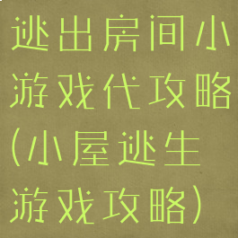 逃出房间小游戏代攻略(小屋逃生游戏攻略)