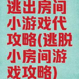 逃出房间小游戏代攻略(逃脱小房间游戏攻略)