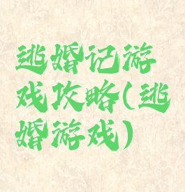 逃婚记游戏攻略(逃婚游戏)