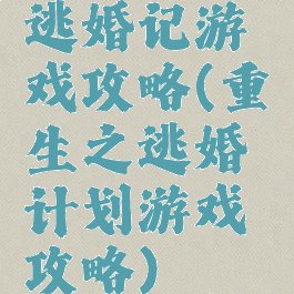 逃婚记游戏攻略(重生之逃婚计划游戏攻略)