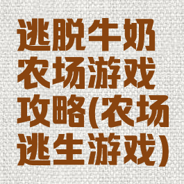逃脱牛奶农场游戏攻略(农场逃生游戏)