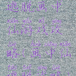 逃脱画中仙游戏攻略(画中仙逃脱攻略)