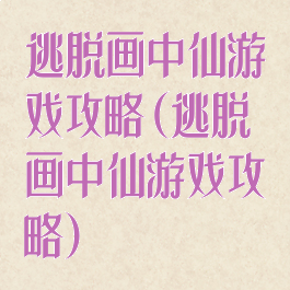 逃脱画中仙游戏攻略(逃脱画中仙游戏攻略)