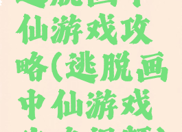 逃脱画中仙游戏攻略(逃脱画中仙游戏攻略视频)