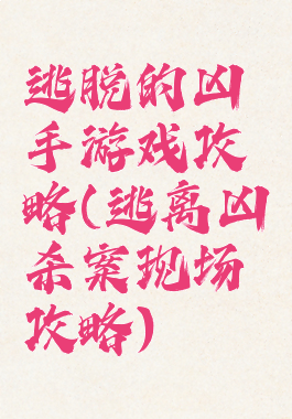 逃脱的凶手游戏攻略(逃离凶杀案现场攻略)