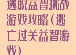逃脱益智挑战游戏攻略(逃亡过关益智游戏)