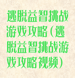 逃脱益智挑战游戏攻略(逃脱益智挑战游戏攻略视频)