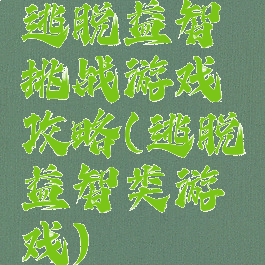 逃脱益智挑战游戏攻略(逃脱益智类游戏)