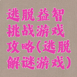 逃脱益智挑战游戏攻略(逃脱解谜游戏)