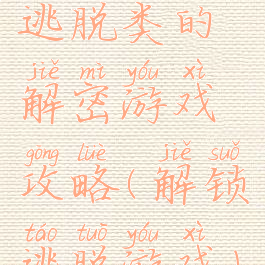 逃脱类的解密游戏攻略(解锁逃脱游戏)
