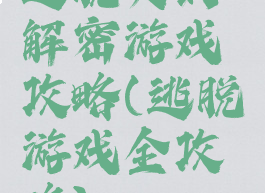 逃脱类的解密游戏攻略(逃脱游戏全攻略)