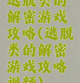 逃脱类的解密游戏攻略(逃脱类的解密游戏攻略视频)