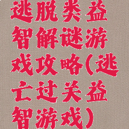 逃脱类益智解谜游戏攻略(逃亡过关益智游戏)