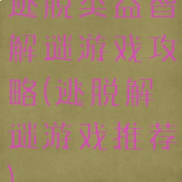 逃脱类益智解谜游戏攻略(逃脱解谜游戏推荐)
