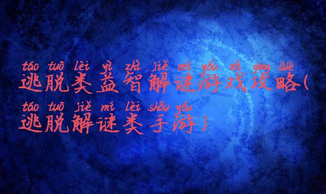 逃脱类益智解谜游戏攻略(逃脱解谜类手游)