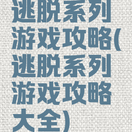 逃脱系列游戏攻略(逃脱系列游戏攻略大全)