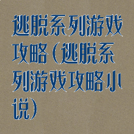 逃脱系列游戏攻略(逃脱系列游戏攻略小说)