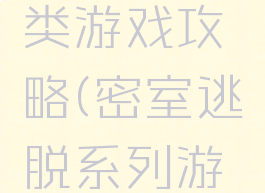 逃脱密室类游戏攻略(密室逃脱系列游戏攻略)