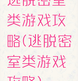 逃脱密室类游戏攻略(逃脱密室类游戏攻略)