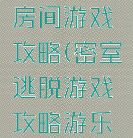 逃脱密室房间游戏攻略(密室逃脱游戏攻略游乐园)