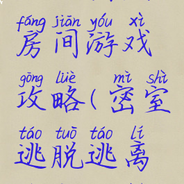 逃脱密室房间游戏攻略(密室逃脱逃离房间攻略)