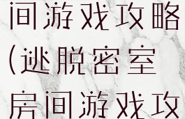 逃脱密室房间游戏攻略(逃脱密室房间游戏攻略大全)