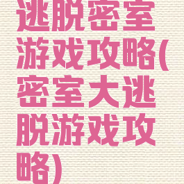 逃脱密室游戏攻略(密室大逃脱游戏攻略)