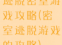 逃脱密室游戏攻略(密室逃脱游戏的攻略)