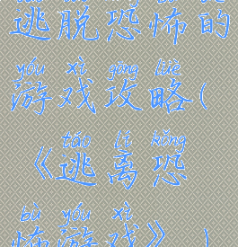 逃脱恐怖的游戏攻略(《逃离恐怖游戏》)