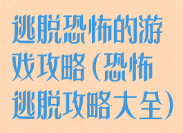 逃脱恐怖的游戏攻略(恐怖逃脱攻略大全)