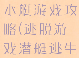 逃脱恐怖潜水艇游戏攻略(逃脱游戏潜艇逃生攻略)