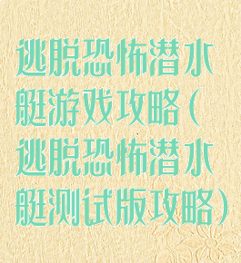 逃脱恐怖潜水艇游戏攻略(逃脱恐怖潜水艇测试版攻略)