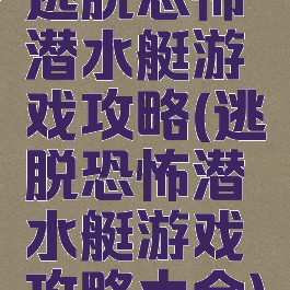 逃脱恐怖潜水艇游戏攻略(逃脱恐怖潜水艇游戏攻略大全)