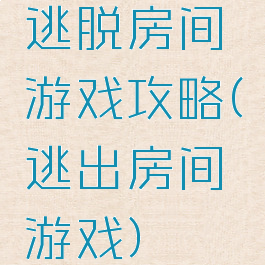 逃脱房间游戏攻略(逃出房间游戏)
