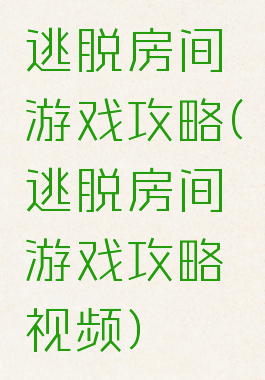 逃脱房间游戏攻略(逃脱房间游戏攻略视频)
