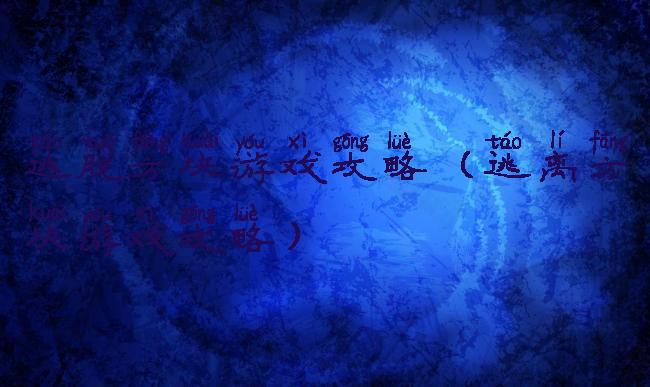 逃脱方块游戏攻略(逃离方块游戏攻略)