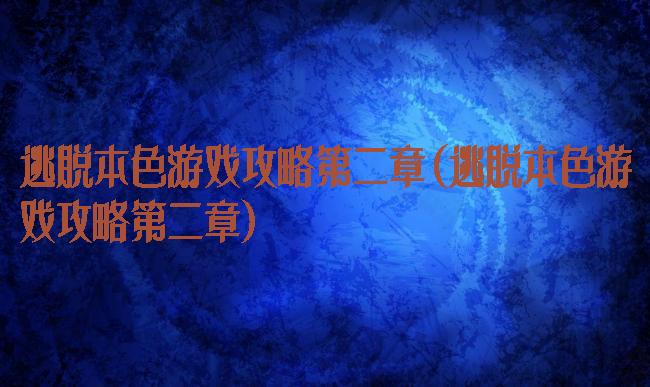 逃脱本色游戏攻略第二章(逃脱本色游戏攻略第二章)